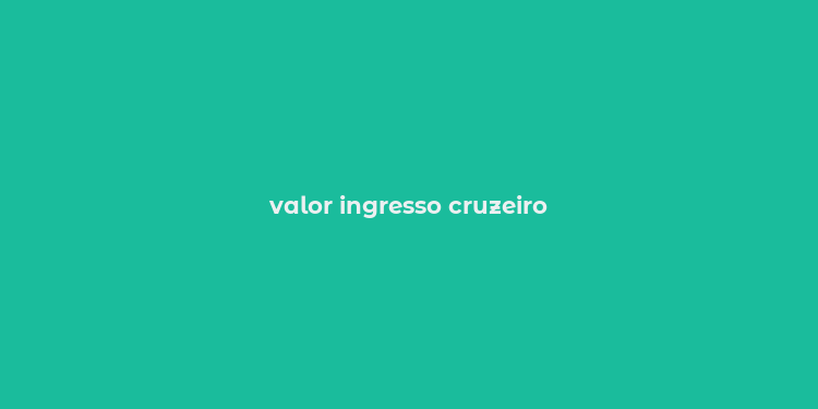 valor ingresso cruzeiro