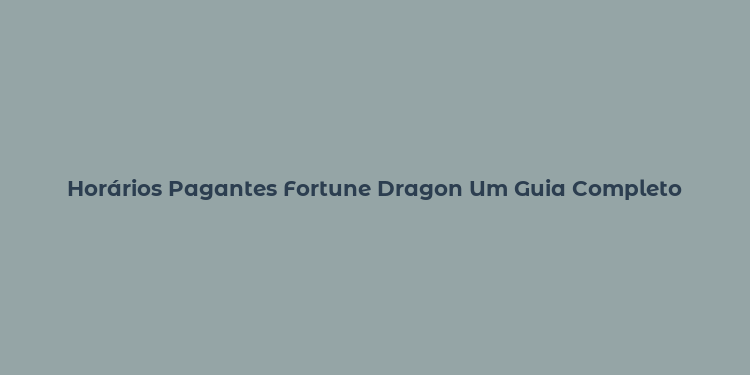 Horários Pagantes Fortune Dragon Um Guia Completo