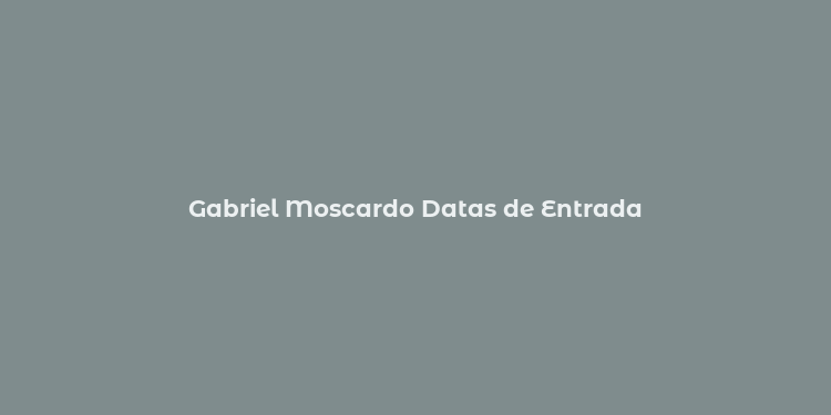 Gabriel Moscardo Datas de Entrada