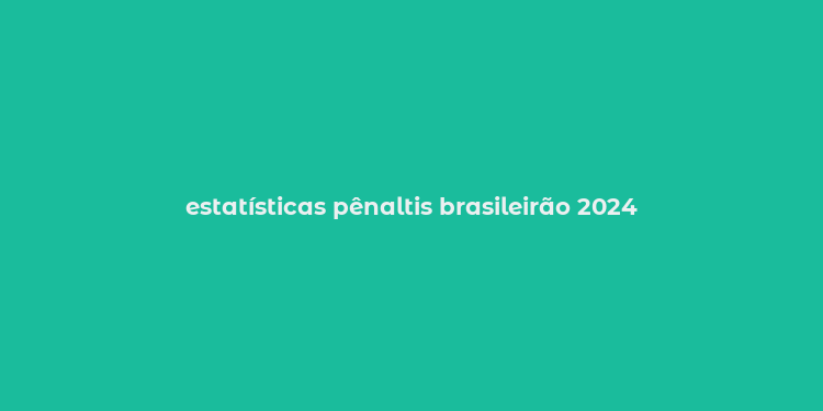 estatísticas pênaltis brasileirão 2024