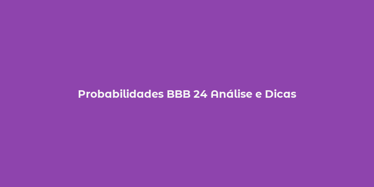 Probabilidades BBB 24 Análise e Dicas