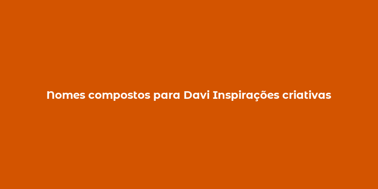 Nomes compostos para Davi Inspirações criativas