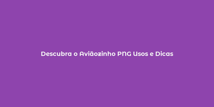 Descubra o Aviãozinho PNG Usos e Dicas