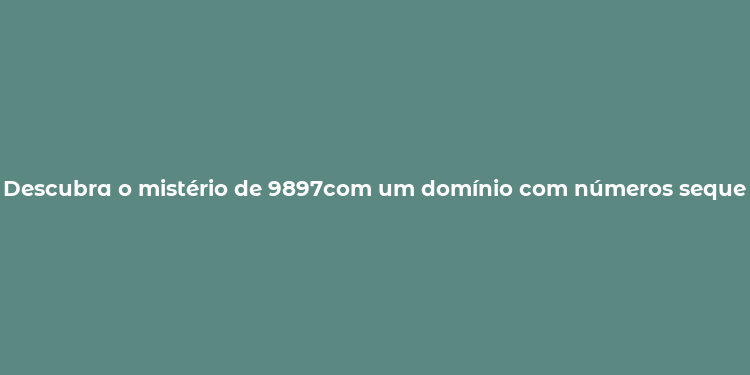 Descubra o mistério de 9897com um domínio com números sequenciais