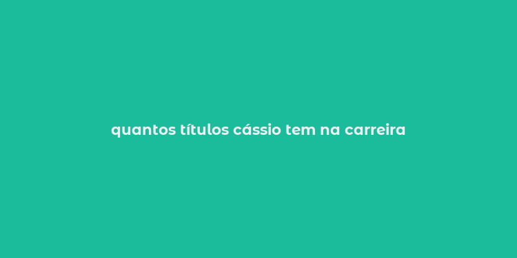 quantos títulos cássio tem na carreira