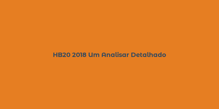 HB20 2018 Um Analisar Detalhado