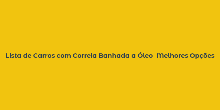 Lista de Carros com Correia Banhada a Óleo  Melhores Opções