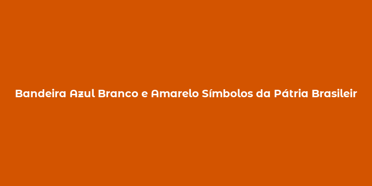 Bandeira Azul Branco e Amarelo Símbolos da Pátria Brasileira