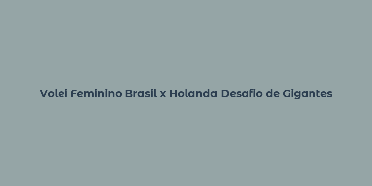 Volei Feminino Brasil x Holanda Desafio de Gigantes