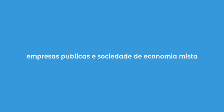 empresas publicas e sociedade de economia mista