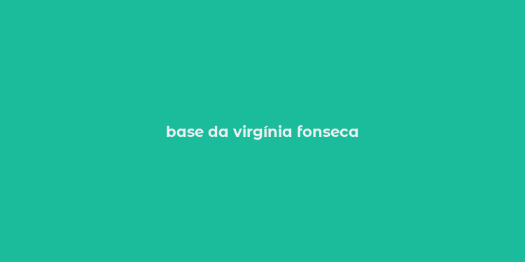 base da virgínia fonseca