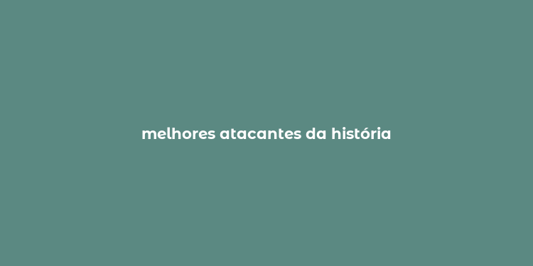 melhores atacantes da história