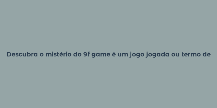 Descubra o mistério do 9f game é um jogo jogada ou termo de futebol