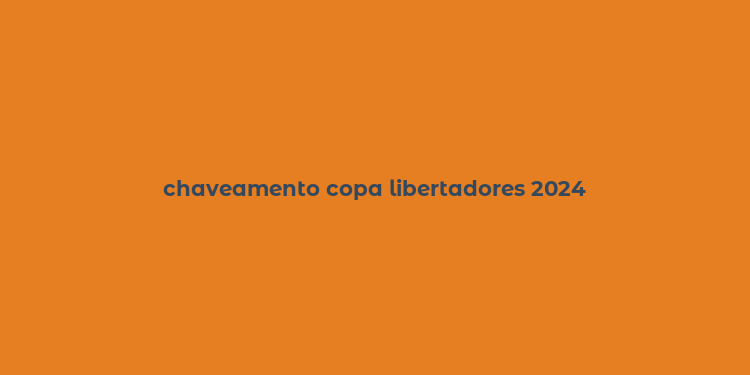 chaveamento copa libertadores 2024