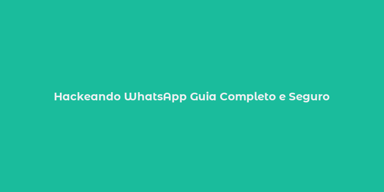 Hackeando WhatsApp Guia Completo e Seguro