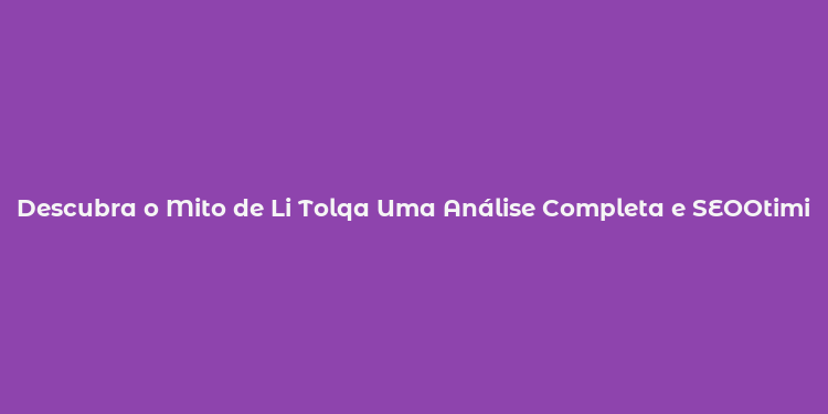 Descubra o Mito de Li Tolqa Uma Análise Completa e SEOOtimizada