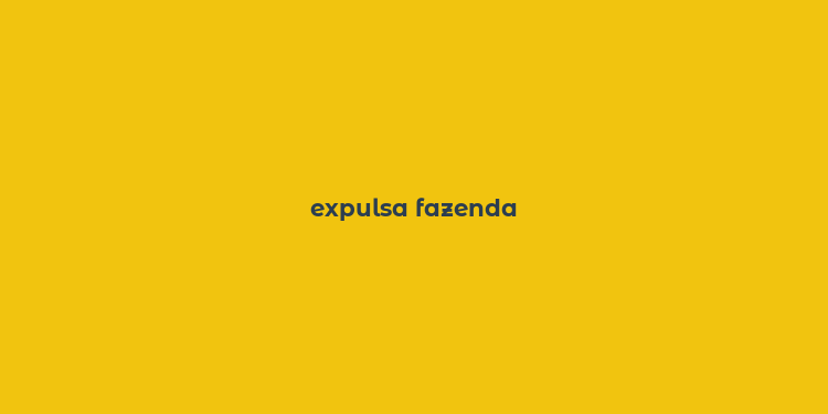 expulsa fazenda