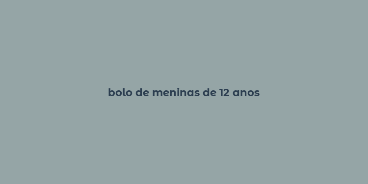 bolo de meninas de 12 anos