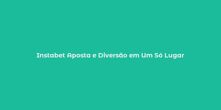 Instabet Aposta e Diversão em Um Só Lugar