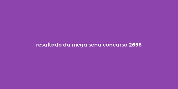 resultado da mega sena concurso 2656