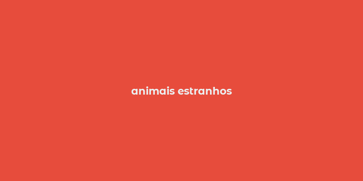 animais estranhos