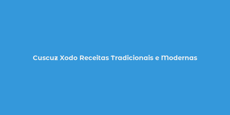 Cuscuz Xodo Receitas Tradicionais e Modernas