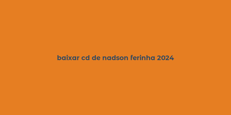 baixar cd de nadson ferinha 2024