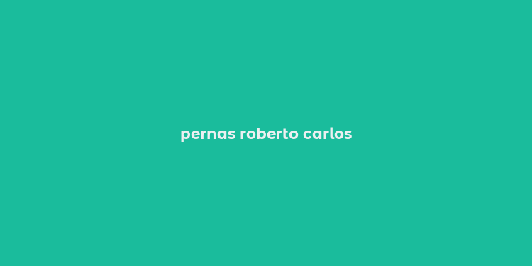 pernas roberto carlos