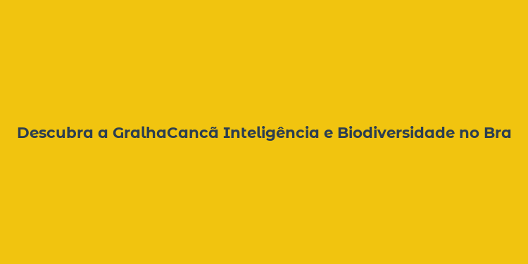 Descubra a GralhaCancã Inteligência e Biodiversidade no Brasil