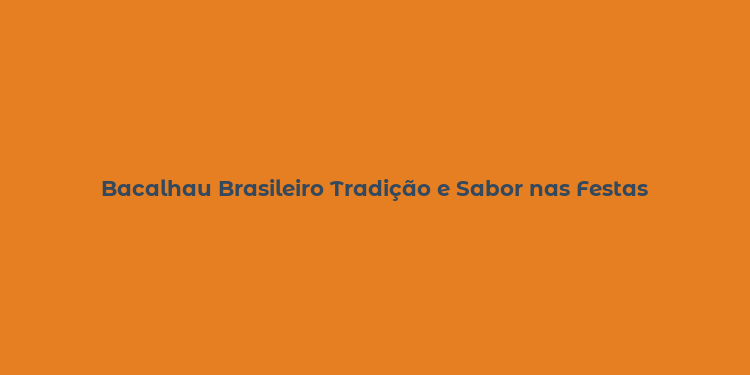 Bacalhau Brasileiro Tradição e Sabor nas Festas