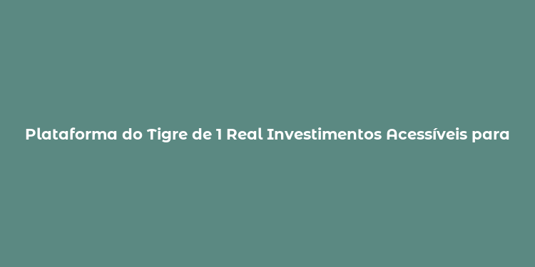 Plataforma do Tigre de 1 Real Investimentos Acessíveis para Todos