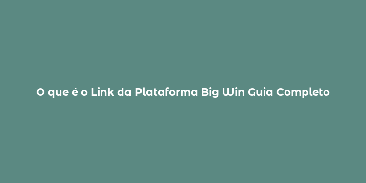 O que é o Link da Plataforma Big Win Guia Completo