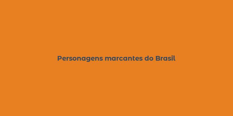 Personagens marcantes do Brasil