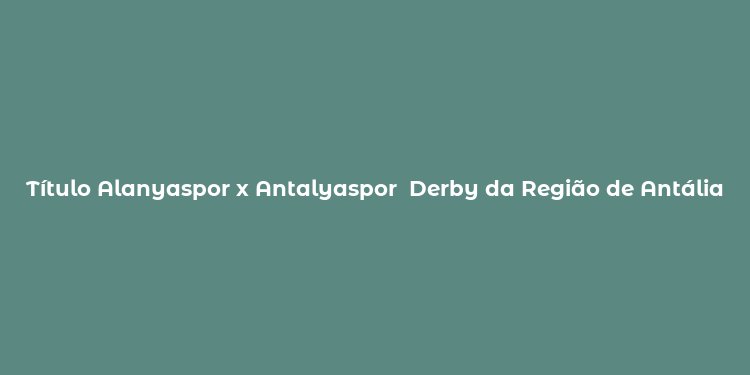 Título Alanyaspor x Antalyaspor  Derby da Região de Antália em Destaque