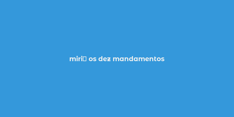 miri？ os dez mandamentos