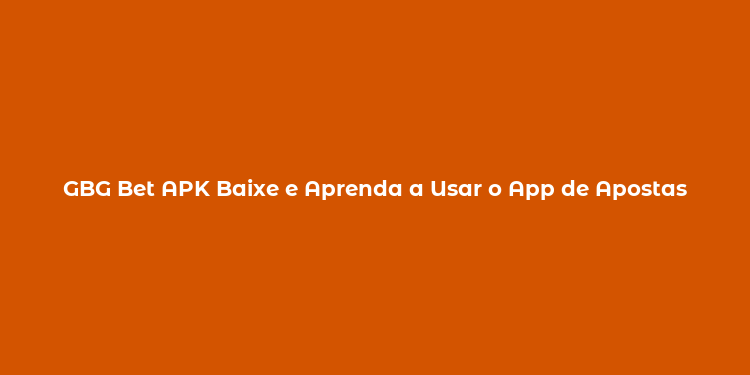 GBG Bet APK Baixe e Aprenda a Usar o App de Apostas