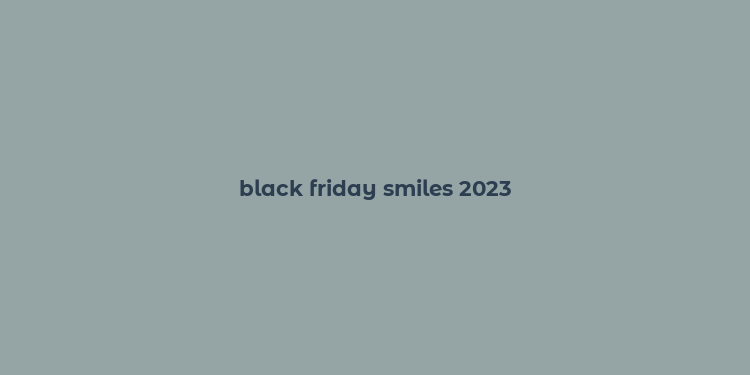 black friday smiles 2023