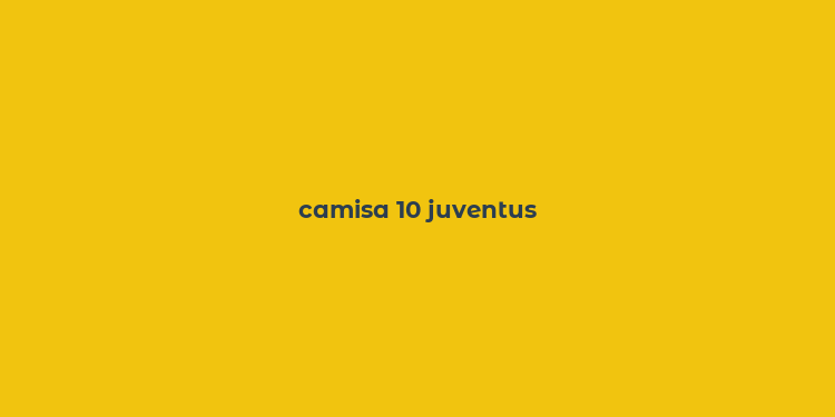 camisa 10 juventus