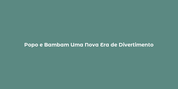 Popo e Bambam Uma Nova Era de Divertimento