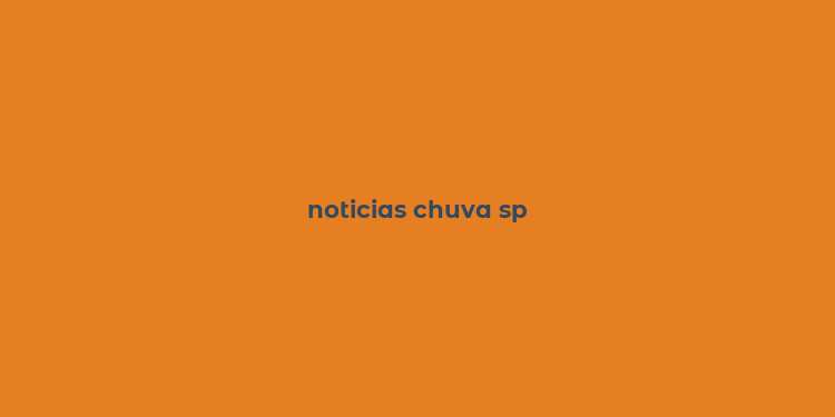 noticias chuva sp