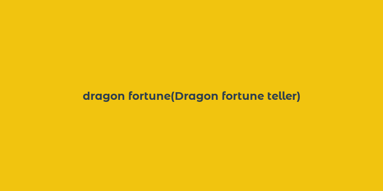 dragon fortune(Dragon fortune teller)