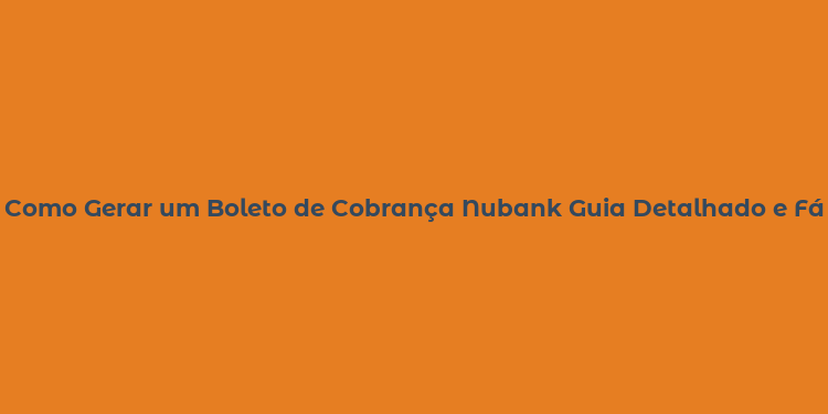 Como Gerar um Boleto de Cobrança Nubank Guia Detalhado e Fácil