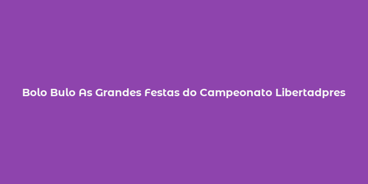 Bolo Bulo As Grandes Festas do Campeonato Libertadpres