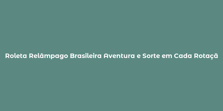 Roleta Relâmpago Brasileira Aventura e Sorte em Cada Rotação