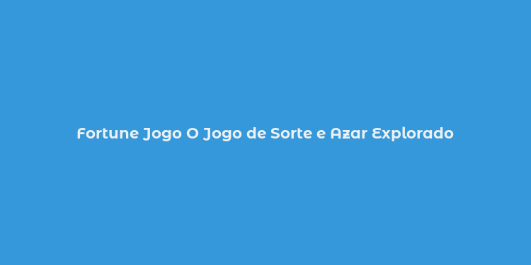 Fortune Jogo O Jogo de Sorte e Azar Explorado