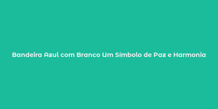 Bandeira Azul com Branco Um Símbolo de Paz e Harmonia