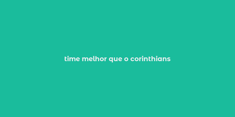 time melhor que o corinthians