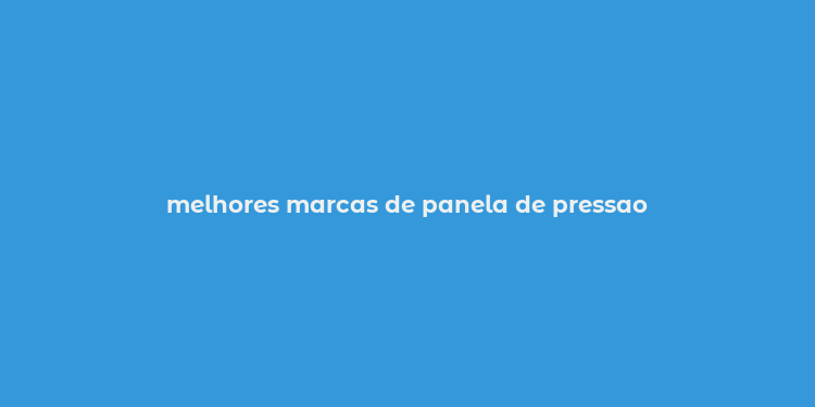 melhores marcas de panela de pressao