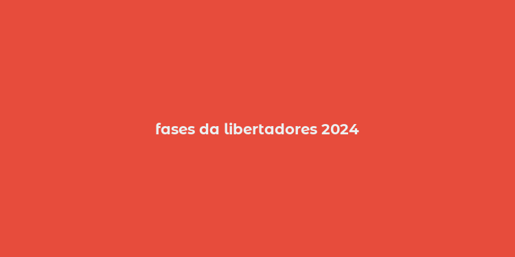 fases da libertadores 2024