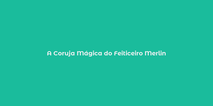 A Coruja Mágica do Feiticeiro Merlin